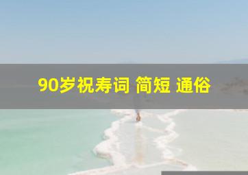 90岁祝寿词 简短 通俗